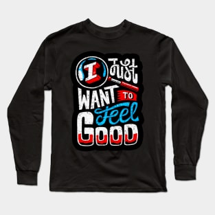 T Just Want To Feel Good - Typography Inspirational Quote Design Great For Any Occasion Long Sleeve T-Shirt